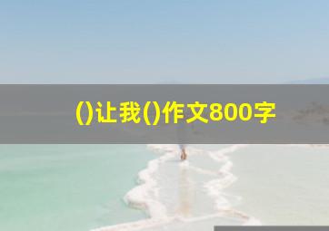 ()让我()作文800字