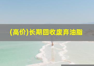 (高价)长期回收废弃油脂