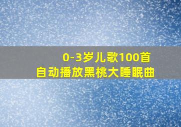 0-3岁儿歌100首自动播放黑桃大睡眠曲