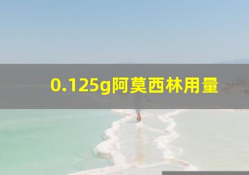 0.125g阿莫西林用量