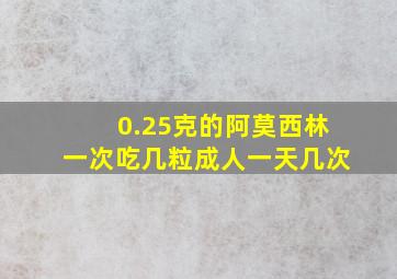 0.25克的阿莫西林一次吃几粒成人一天几次