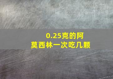 0.25克的阿莫西林一次吃几颗