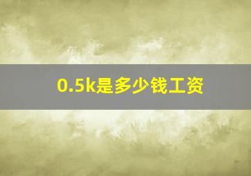 0.5k是多少钱工资