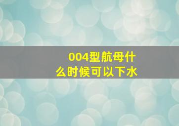 004型航母什么时候可以下水