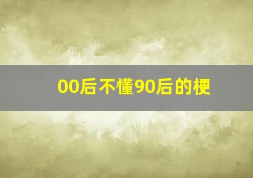 00后不懂90后的梗