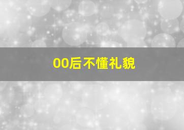 00后不懂礼貌