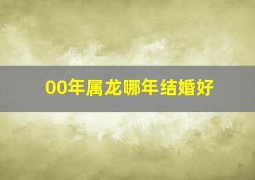 00年属龙哪年结婚好