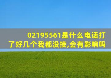 02195561是什么电话打了好几个我都没接,会有影响吗