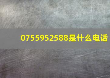 0755952588是什么电话