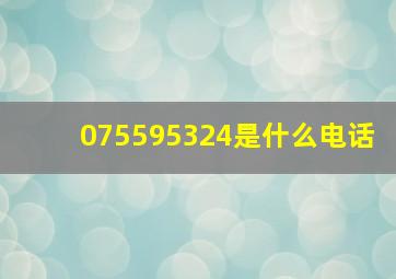 075595324是什么电话