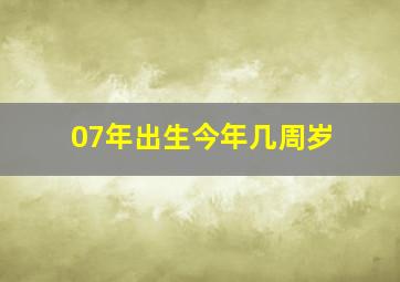 07年出生今年几周岁