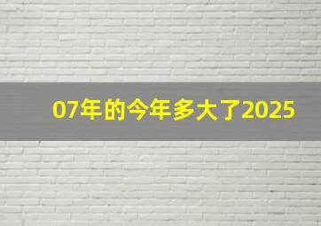 07年的今年多大了2025