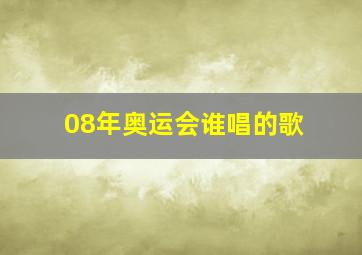 08年奥运会谁唱的歌