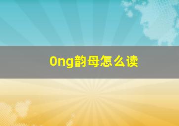 0ng韵母怎么读