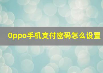 0ppo手机支付密码怎么设置