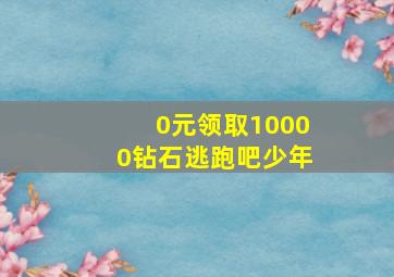 0元领取10000钻石逃跑吧少年