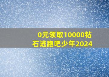 0元领取10000钻石逃跑吧少年2024