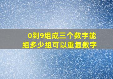 0到9组成三个数字能组多少组可以重复数字