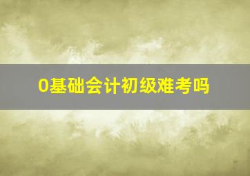 0基础会计初级难考吗