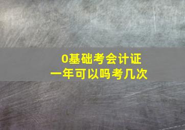 0基础考会计证一年可以吗考几次