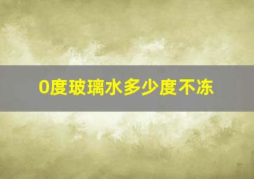 0度玻璃水多少度不冻