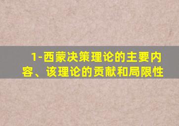 1-西蒙决策理论的主要内容、该理论的贡献和局限性