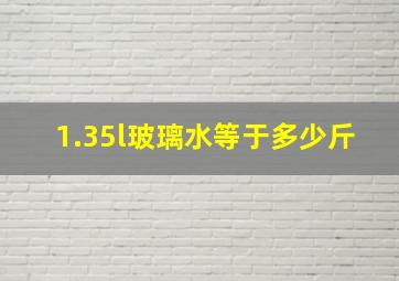 1.35l玻璃水等于多少斤