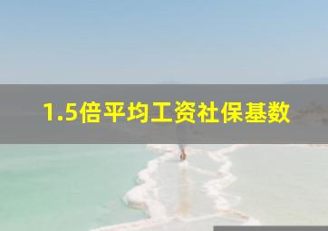 1.5倍平均工资社保基数