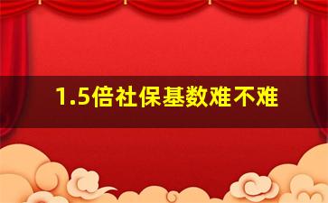 1.5倍社保基数难不难