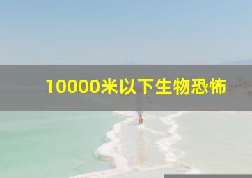 10000米以下生物恐怖