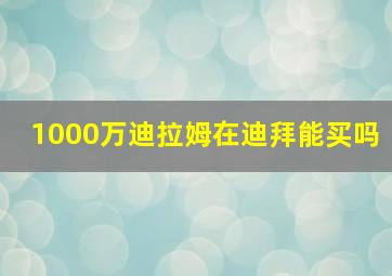 1000万迪拉姆在迪拜能买吗