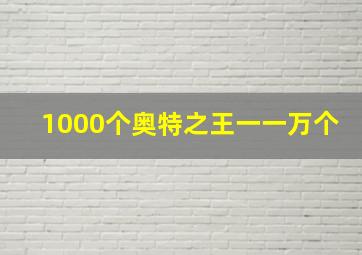 1000个奥特之王一一万个