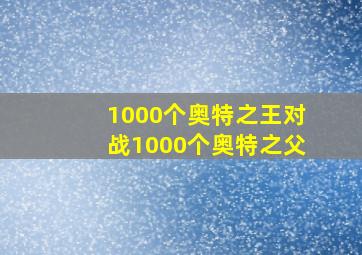 1000个奥特之王对战1000个奥特之父