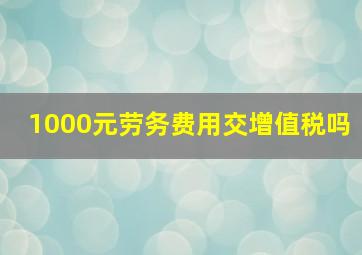 1000元劳务费用交增值税吗