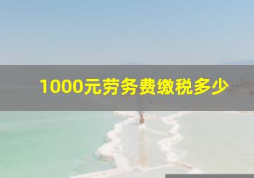 1000元劳务费缴税多少