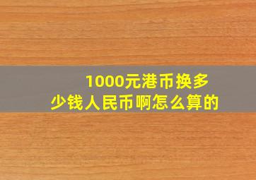 1000元港币换多少钱人民币啊怎么算的