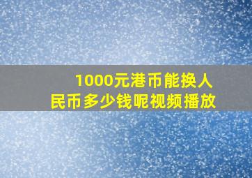 1000元港币能换人民币多少钱呢视频播放