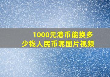 1000元港币能换多少钱人民币呢图片视频