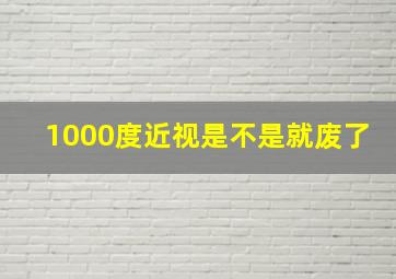 1000度近视是不是就废了