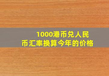 1000港币兑人民币汇率换算今年的价格