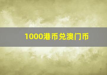 1000港币兑澳门币