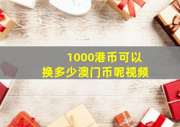 1000港币可以换多少澳门币呢视频