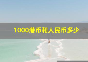 1000港币和人民币多少