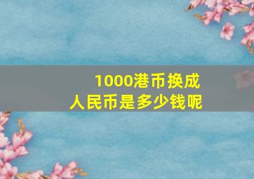 1000港币换成人民币是多少钱呢