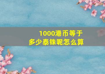 1000港币等于多少泰铢呢怎么算