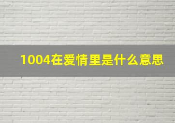 1004在爱情里是什么意思