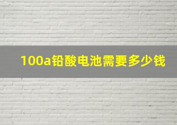 100a铅酸电池需要多少钱