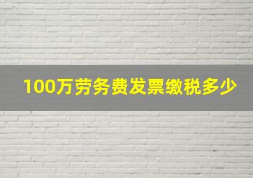 100万劳务费发票缴税多少