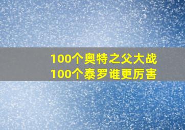 100个奥特之父大战100个泰罗谁更厉害