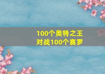 100个奥特之王对战100个赛罗